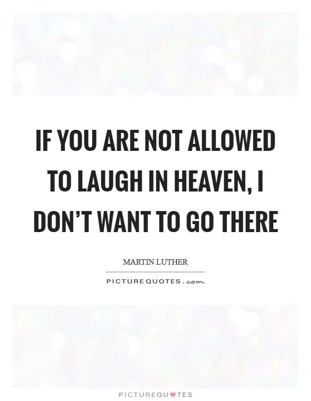 If you are not allowed to laugh in heaven, I don’t want to go there Picture Quote #1