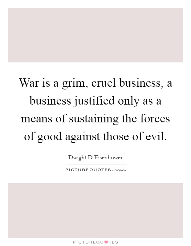War is a grim, cruel business, a business justified only as a means of sustaining the forces of good against those of evil Picture Quote #1