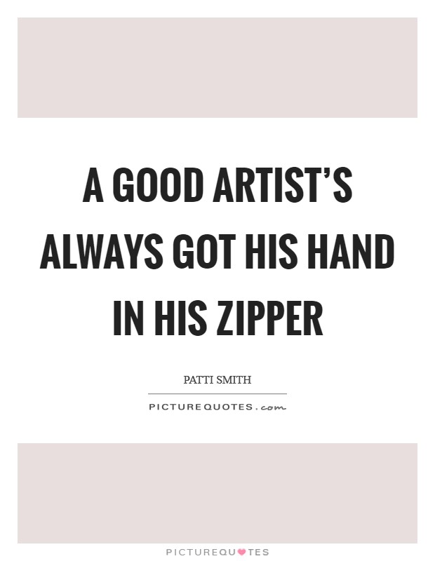 A good artist’s always got his hand in his zipper Picture Quote #1