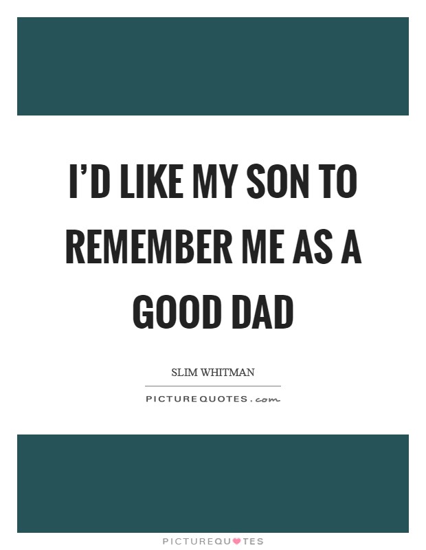 I’d like my son to remember me as a good dad Picture Quote #1