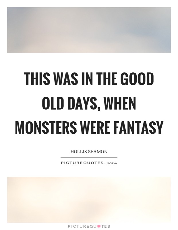 This was in the good old days, when monsters were fantasy Picture Quote #1