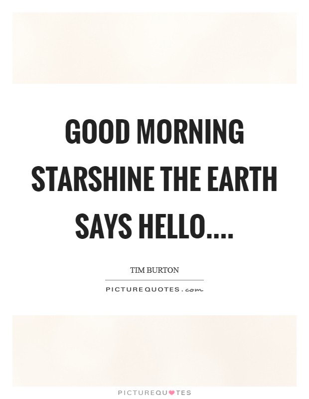 The quote says hello starshine good morning earth What kinds