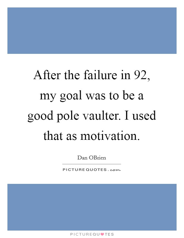 After the failure in  92, my goal was to be a good pole vaulter. I used that as motivation Picture Quote #1