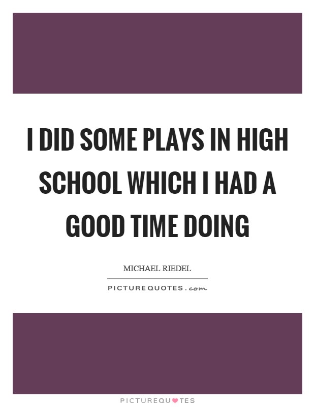 I did some plays in high school which I had a good time doing Picture Quote #1