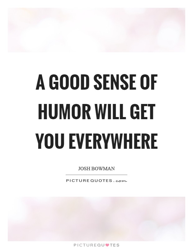 A good sense of humor will get you everywhere Picture Quote #1