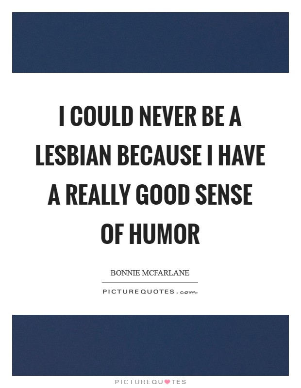 I could never be a lesbian because I have a really good sense of humor Picture Quote #1