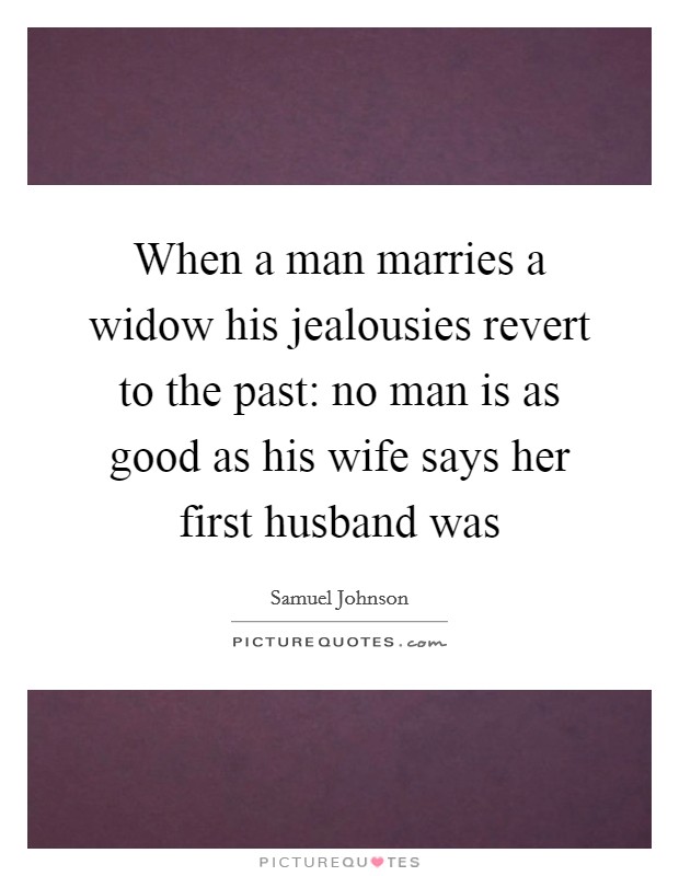 When a man marries a widow his jealousies revert to the past: no man is as good as his wife says her first husband was Picture Quote #1