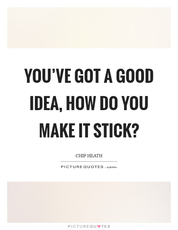 You’ve got a good idea, how do you make it stick? Picture Quote #1