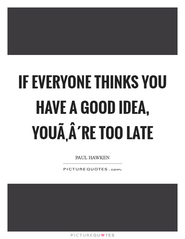 If everyone thinks you have a good idea, youÃ‚Â´re too late Picture Quote #1