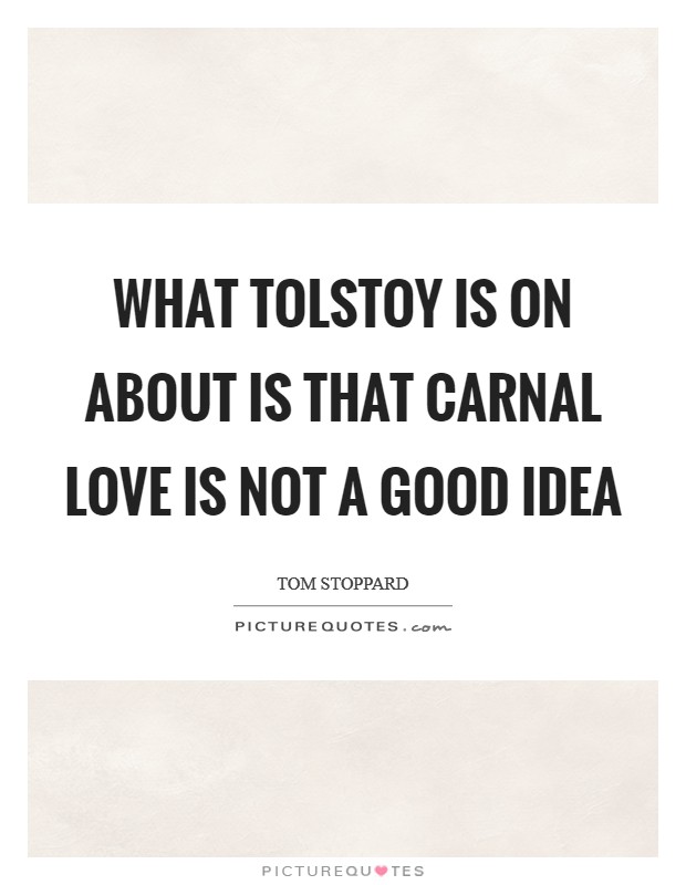 What Tolstoy is on about is that carnal love is not a good idea Picture Quote #1