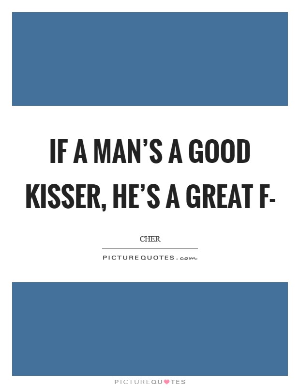 If a man’s a good kisser, he’s a great f- Picture Quote #1