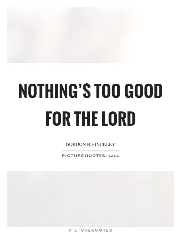 Nothing’s too good for the Lord Picture Quote #1