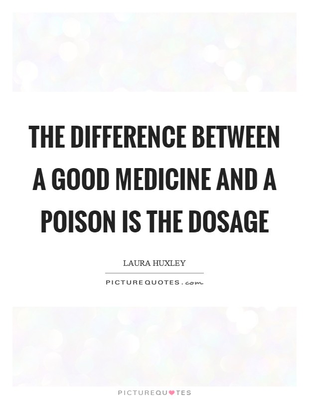 The difference between a good medicine and a poison is the dosage Picture Quote #1