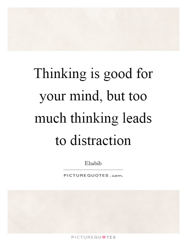 Thinking is good for your mind, but too much thinking leads to distraction Picture Quote #1