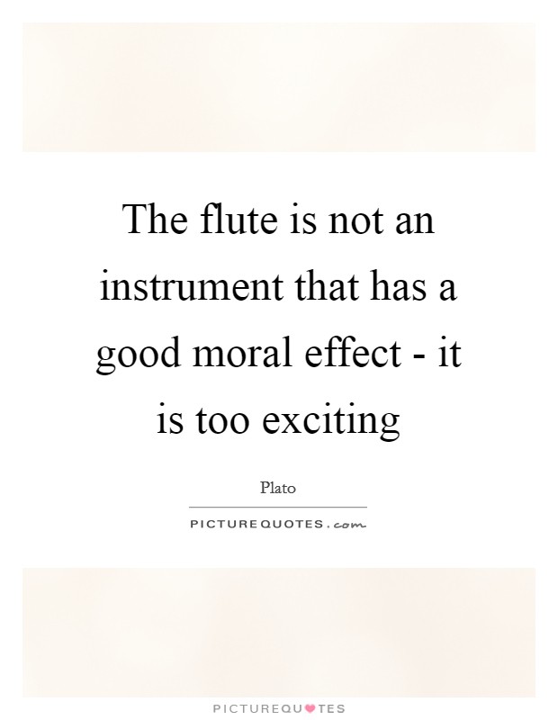 The flute is not an instrument that has a good moral effect - it is too exciting Picture Quote #1