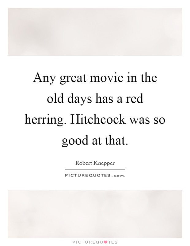 Any great movie in the old days has a red herring. Hitchcock was so good at that Picture Quote #1