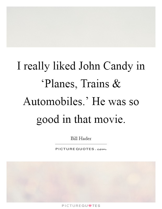 I really liked John Candy in ‘Planes, Trains and Automobiles.’ He was so good in that movie Picture Quote #1