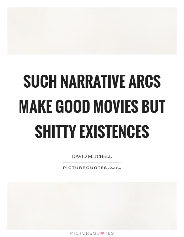 Such narrative arcs make good movies but shitty existences Picture Quote #1