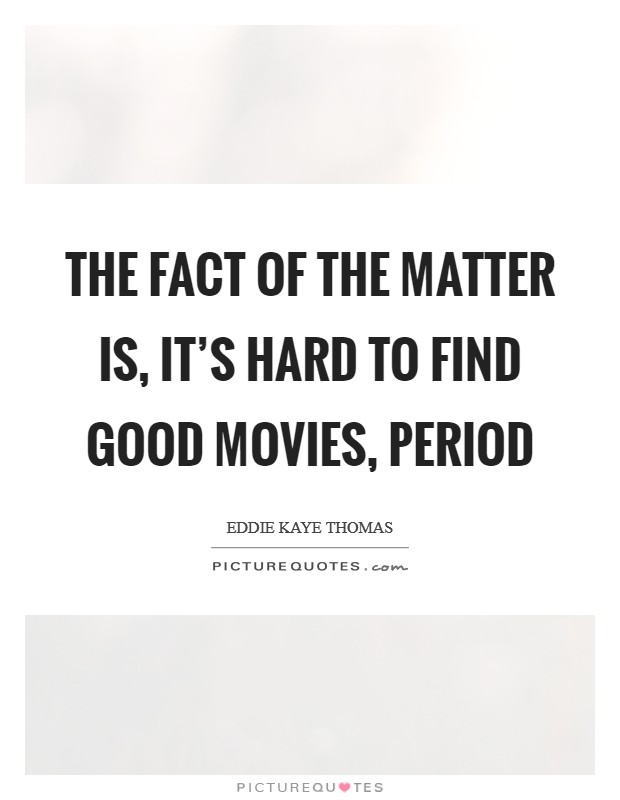 The fact of the matter is, it’s hard to find good movies, period Picture Quote #1