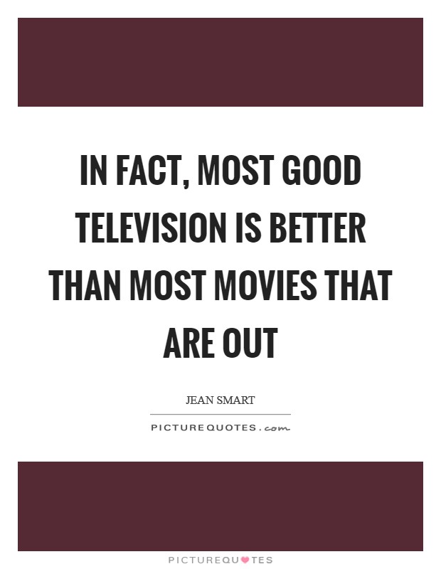 In fact, most good television is better than most movies that are out Picture Quote #1