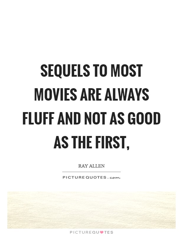 Sequels to most movies are always fluff and not as good as the first, Picture Quote #1