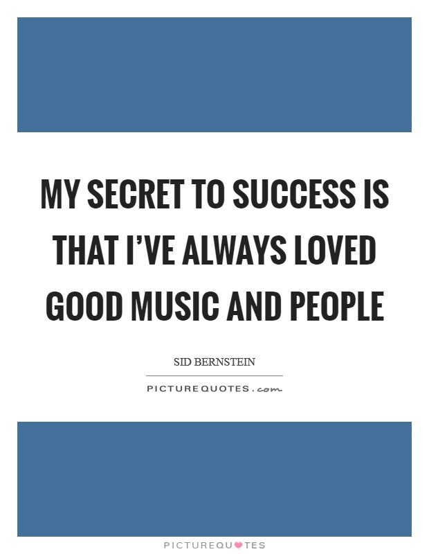 My secret to success is that I’ve always loved good music and people Picture Quote #1