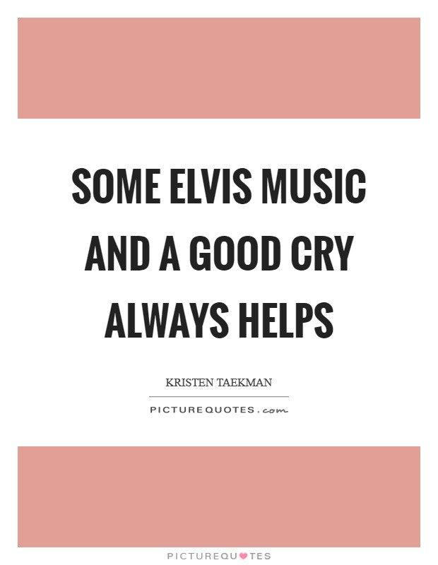 Some Elvis music and a good cry always helps Picture Quote #1