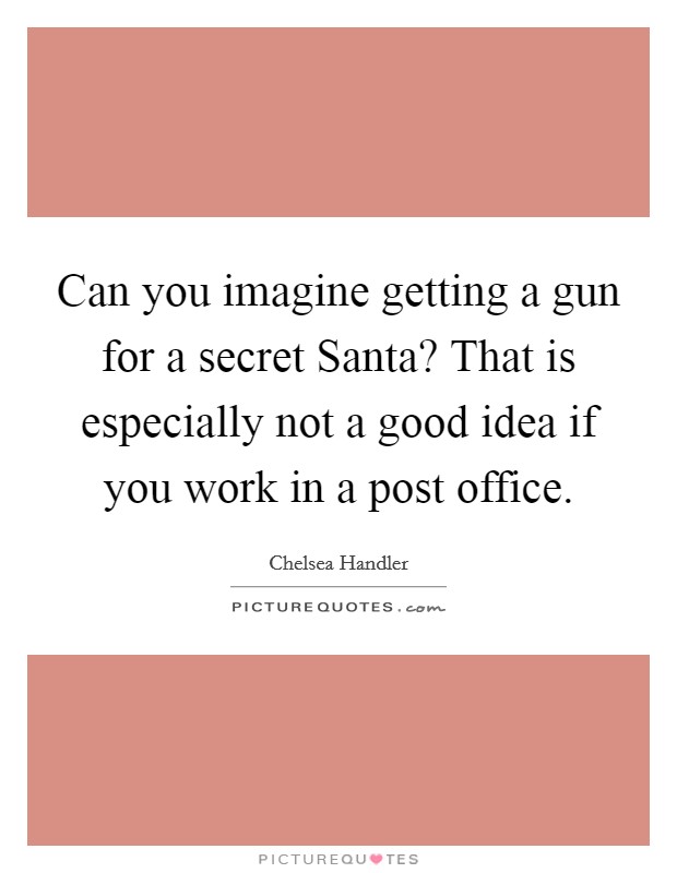 Can you imagine getting a gun for a secret Santa? That is especially not a good idea if you work in a post office Picture Quote #1