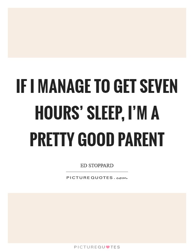 If I manage to get seven hours’ sleep, I’m a pretty good parent Picture Quote #1