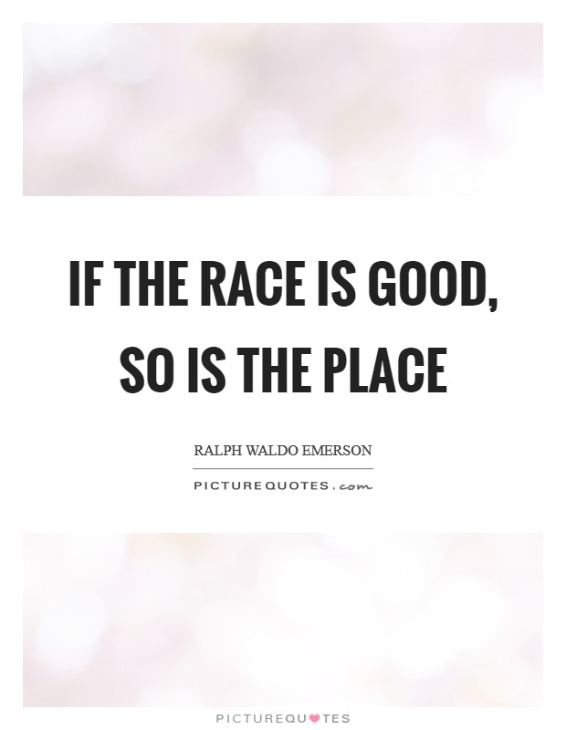 If the race is good, so is the place Picture Quote #1