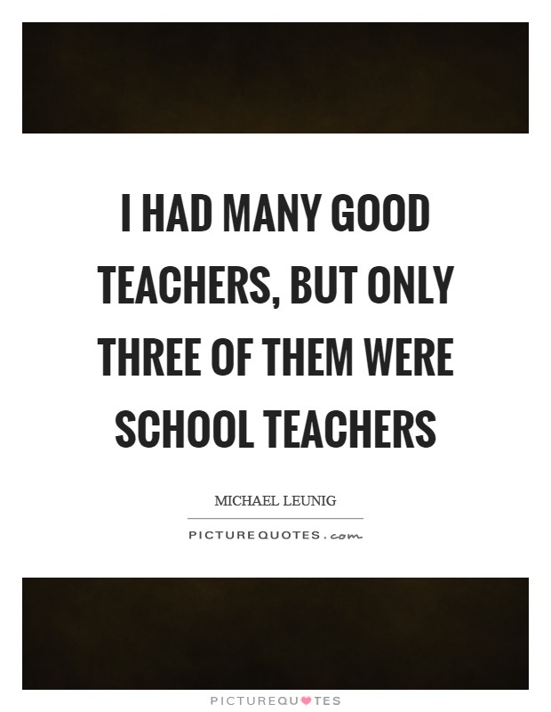 I had many good teachers, but only three of them were school teachers Picture Quote #1