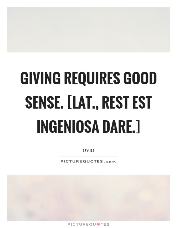Giving requires good sense. [Lat., Rest est ingeniosa dare.] Picture Quote #1