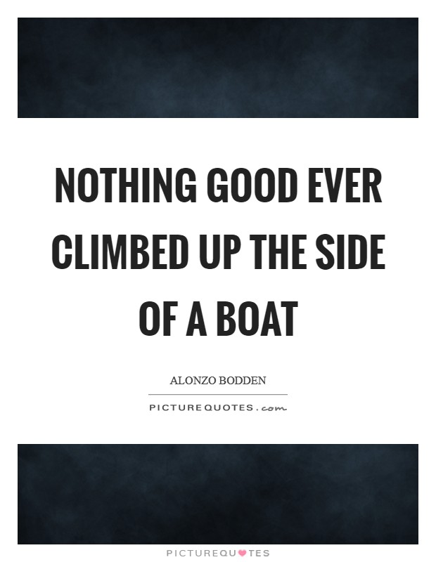 Nothing good ever climbed up the side of a boat Picture Quote #1
