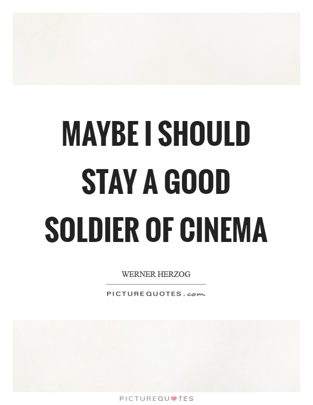 Maybe I should stay a good soldier of cinema Picture Quote #1