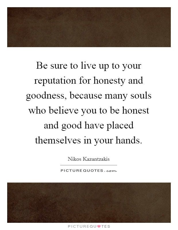 Be sure to live up to your reputation for honesty and goodness, because many souls who believe you to be honest and good have placed themselves in your hands Picture Quote #1