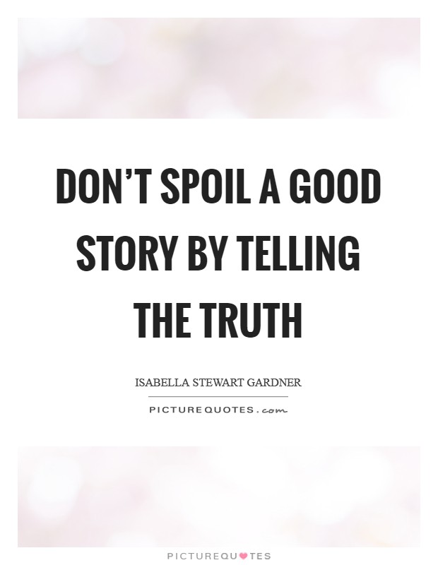 Don’t spoil a good story by telling the truth Picture Quote #1