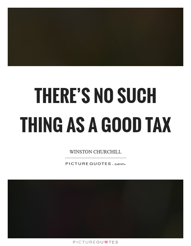There’s no such thing as a good tax Picture Quote #1