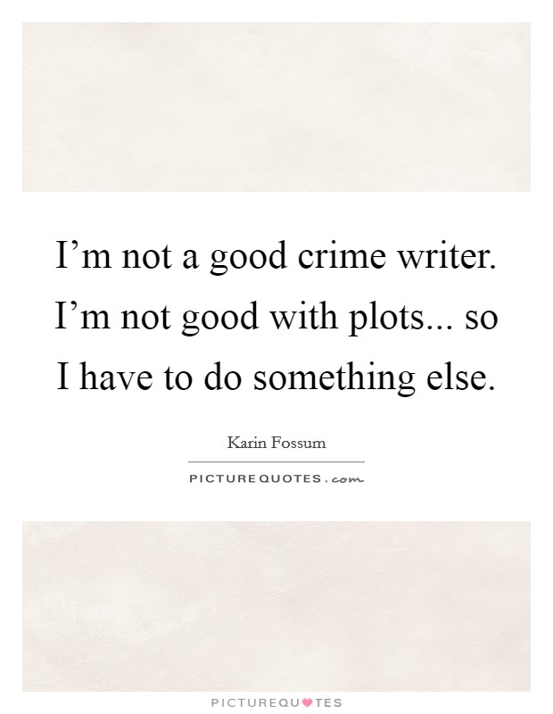 I'm not a good crime writer. I'm not good with plots... so I have to do something else. Picture Quote #1