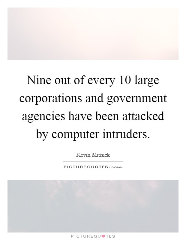 Nine out of every 10 large corporations and government agencies have been attacked by computer intruders Picture Quote #1