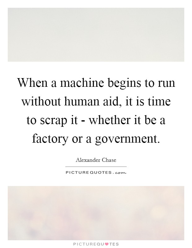 When a machine begins to run without human aid, it is time to scrap it - whether it be a factory or a government Picture Quote #1