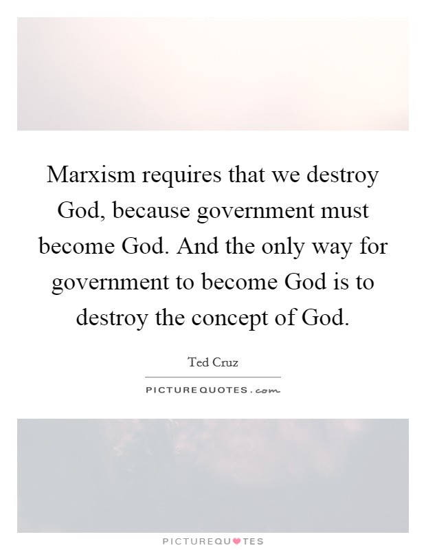 Marxism requires that we destroy God, because government must become God. And the only way for government to become God is to destroy the concept of God. Picture Quote #1
