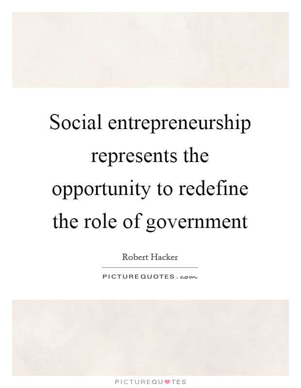 Social entrepreneurship represents the opportunity to redefine the role of government Picture Quote #1
