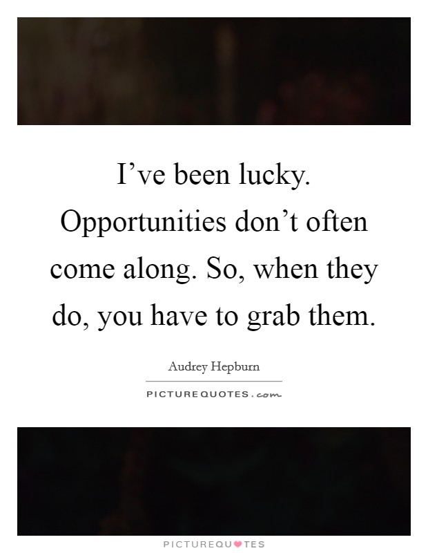 I've been lucky. Opportunities don't often come along. So, when they do, you have to grab them. Picture Quote #1