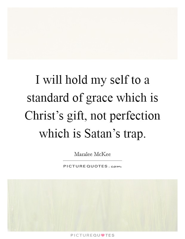 I will hold my self to a standard of grace which is Christ's gift, not perfection which is Satan's trap. Picture Quote #1