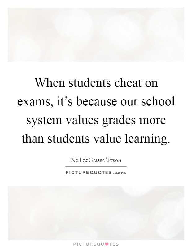 When students cheat on exams, it's because our school system values grades more than students value learning. Picture Quote #1