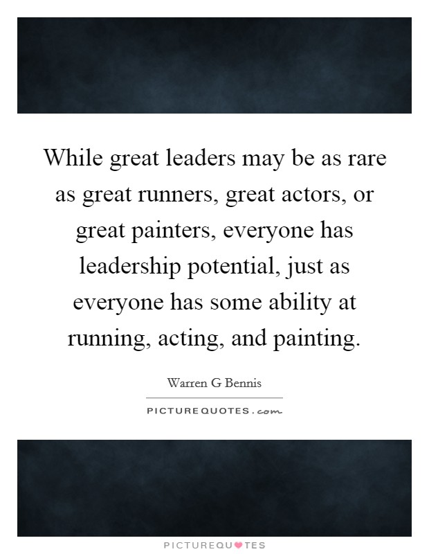 While great leaders may be as rare as great runners, great actors, or great painters, everyone has leadership potential, just as everyone has some ability at running, acting, and painting Picture Quote #1