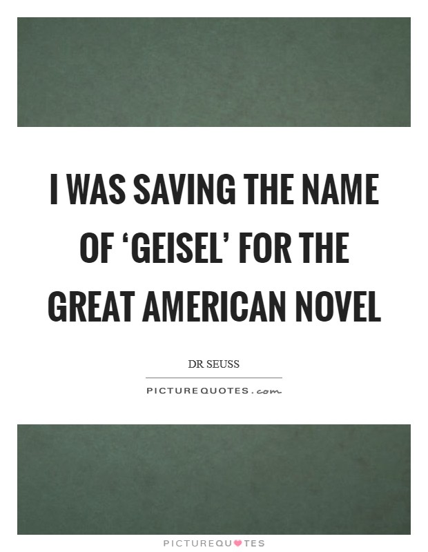 I was saving the name of ‘Geisel’ for the Great American Novel Picture Quote #1