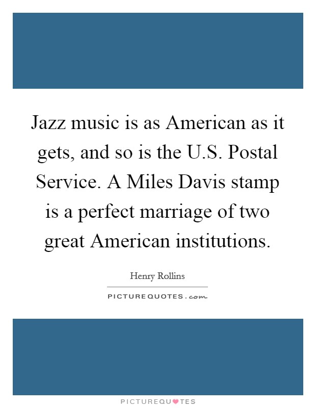 Jazz music is as American as it gets, and so is the U.S. Postal Service. A Miles Davis stamp is a perfect marriage of two great American institutions Picture Quote #1