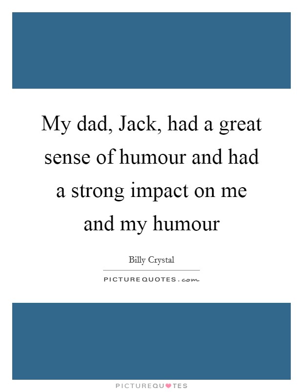 My dad, Jack, had a great sense of humour and had a strong impact on me and my humour Picture Quote #1