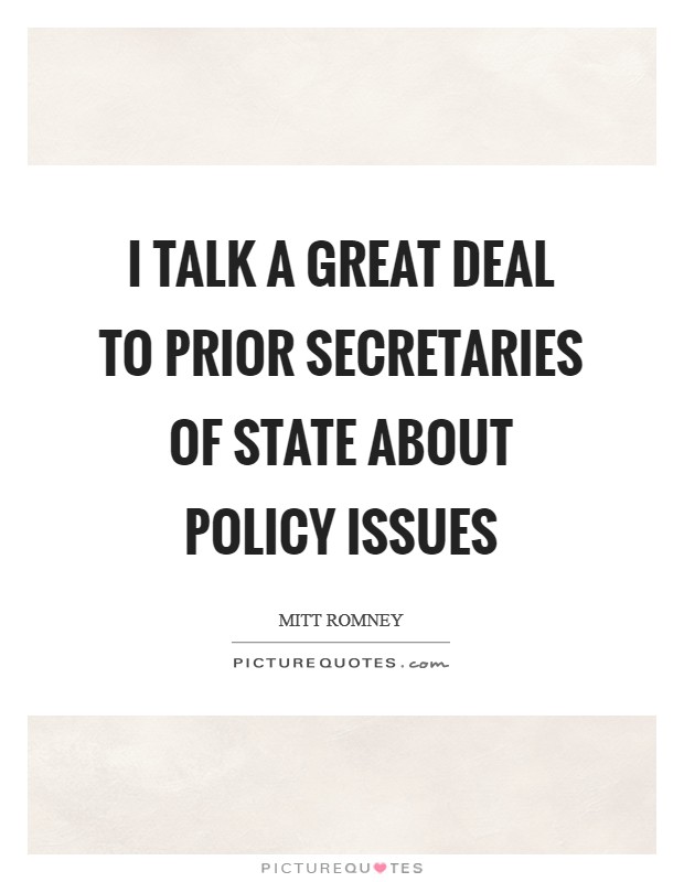 I talk a great deal to prior Secretaries of State about policy issues Picture Quote #1